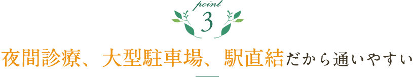 夜間診療、大型駐車場、駅直結だから通いやすい